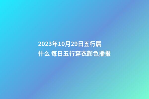 2023年10月29日五行属什么 每日五行穿衣颜色播报